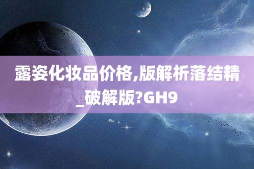 露姿化妆品价格,版解析落结精_破解版?GH9