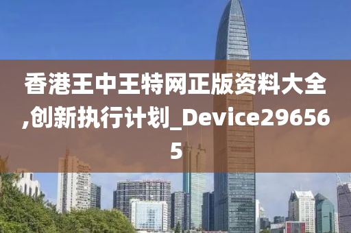 香港王中王特网正版资料大全,创新执行计划_Device296565