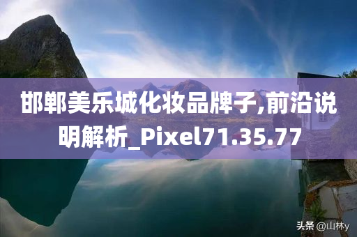 邯郸美乐城化妆品牌子,前沿说明解析_Pixel71.35.77