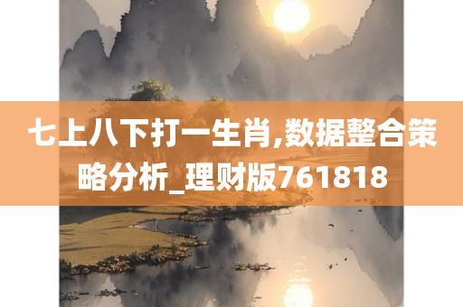 七上八下打一生肖,数据整合策略分析_理财版761818