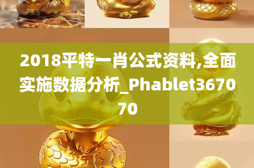 2018平特一肖公式资料,全面实施数据分析_Phablet367070