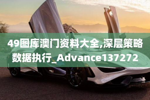 49图库澳门资料大全,深层策略数据执行_Advance137272