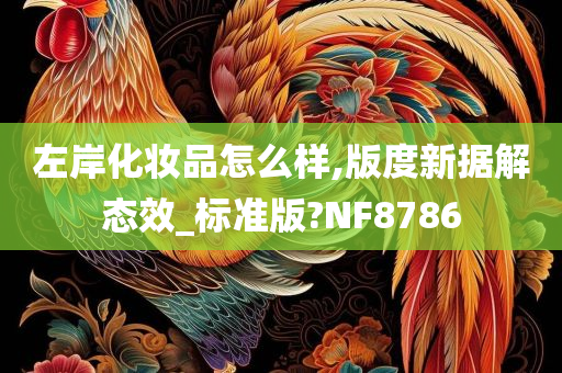 左岸化妆品怎么样,版度新据解态效_标准版?NF8786