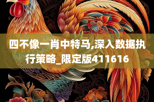 四不像一肖中特马,深入数据执行策略_限定版411616