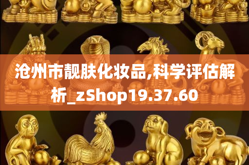 沧州市靓肤化妆品,科学评估解析_zShop19.37.60