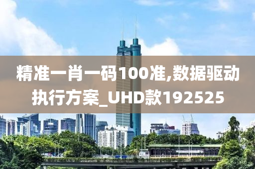 精准一肖一码100准,数据驱动执行方案_UHD款192525