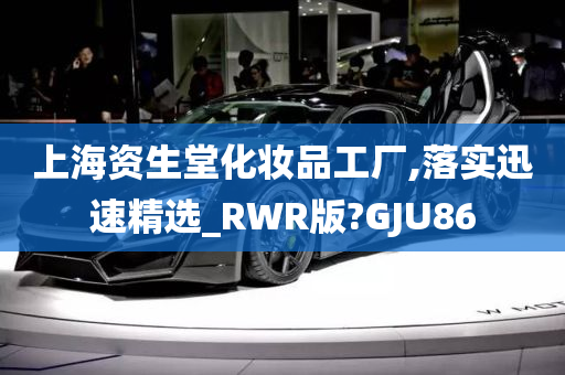 上海资生堂化妆品工厂,落实迅速精选_RWR版?GJU86