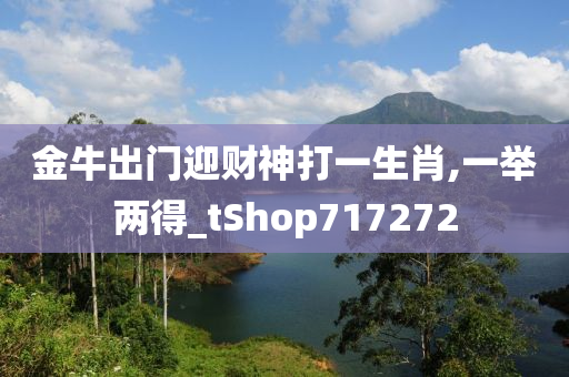 金牛出门迎财神打一生肖,一举两得_tShop717272