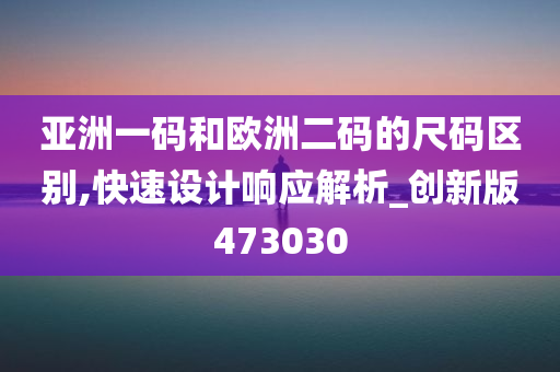 亚洲一码和欧洲二码的尺码区别,快速设计响应解析_创新版473030