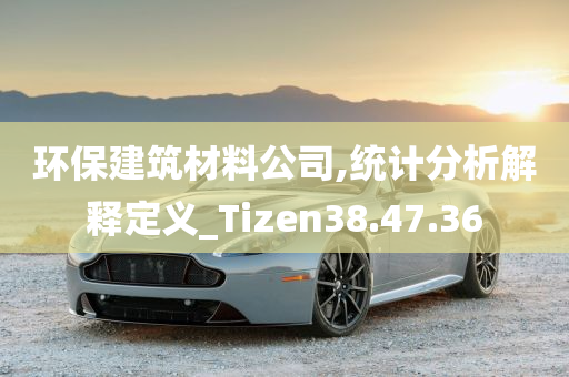 环保建筑材料公司,统计分析解释定义_Tizen38.47.36