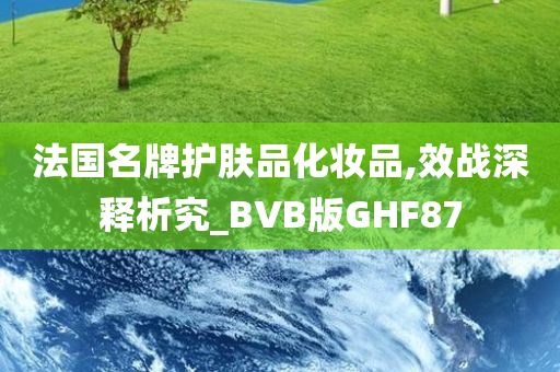 法国名牌护肤品化妆品,效战深释析究_BVB版GHF87