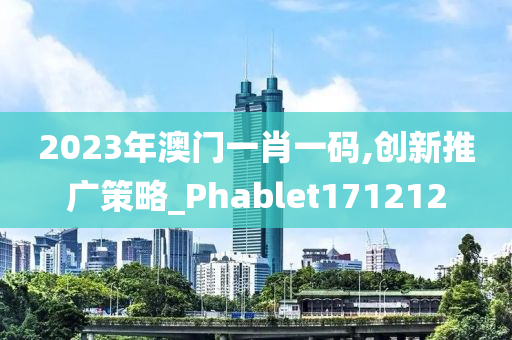 2023年澳门一肖一码,创新推广策略_Phablet171212