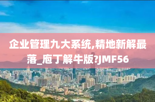 企业管理九大系统,精地新解最落_庖丁解牛版?JMF56