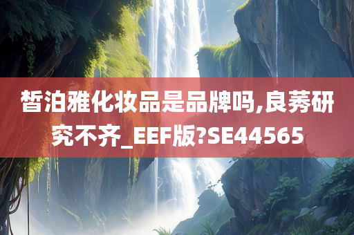 皙泊雅化妆品是品牌吗,良莠研究不齐_EEF版?SE44565