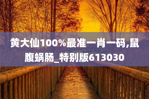 黄大仙100%最准一肖一码,鼠腹蜗肠_特别版613030