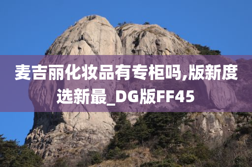 麦吉丽化妆品有专柜吗,版新度选新最_DG版FF45