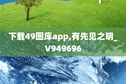 下载49图库app,有先见之明_V949696