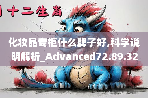 化妆品专柜什么牌子好,科学说明解析_Advanced72.89.32