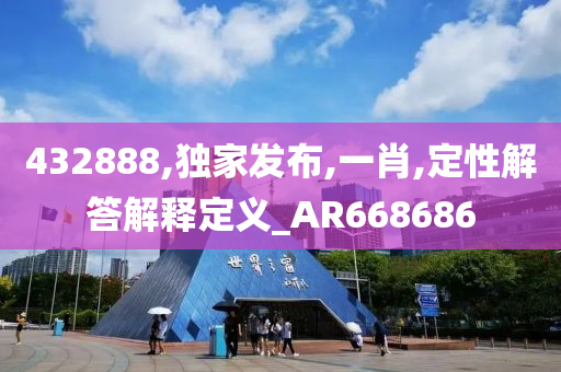 432888,独家发布,一肖,定性解答解释定义_AR668686