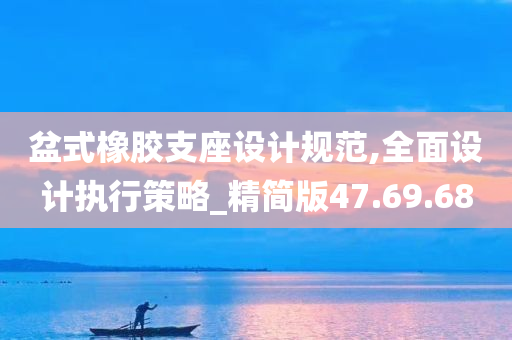 盆式橡胶支座设计规范,全面设计执行策略_精简版47.69.68