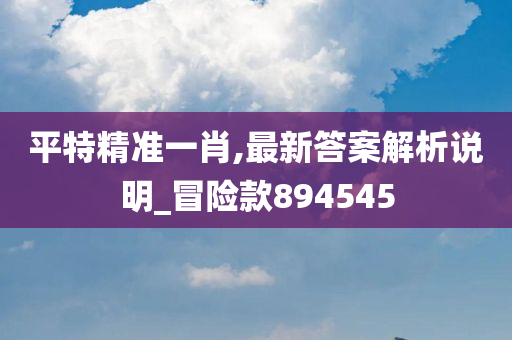 平特精准一肖,最新答案解析说明_冒险款894545