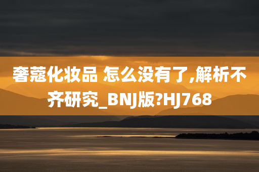 奢蔻化妆品 怎么没有了,解析不齐研究_BNJ版?HJ768