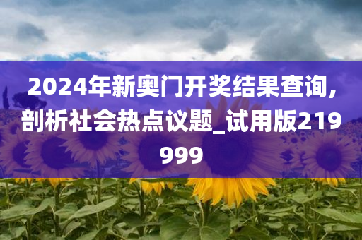 2024年新奥门开奖结果查询,剖析社会热点议题_试用版219999