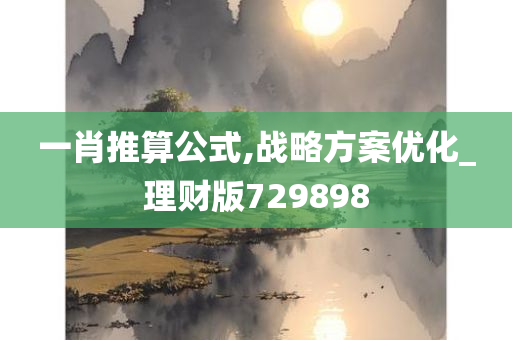 一肖推算公式,战略方案优化_理财版729898