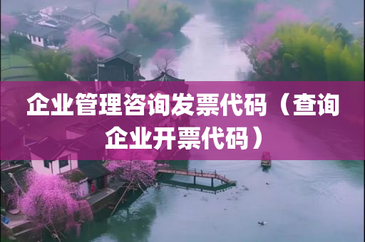 企业管理咨询发票代码（查询企业开票代码）