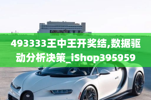 493333王中王开奖结,数据驱动分析决策_iShop395959