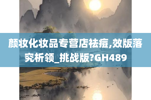 颜妆化妆品专营店祛痘,效版落究析领_挑战版?GH489