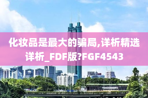 化妆品是最大的骗局,详析精选详析_FDF版?FGF4543