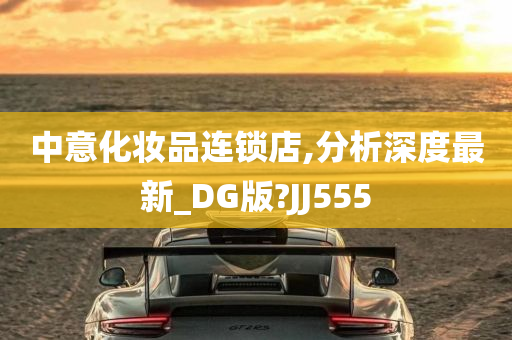 中意化妆品连锁店,分析深度最新_DG版?JJ555