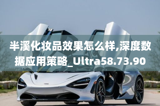 半溪化妆品效果怎么样,深度数据应用策略_Ultra58.73.90