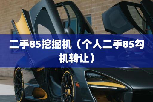 二手85挖掘机（个人二手85勾机转让）