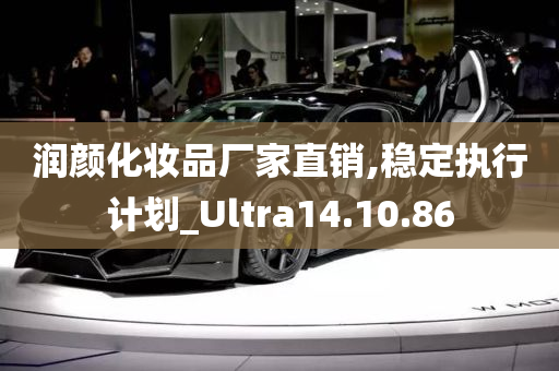 润颜化妆品厂家直销,稳定执行计划_Ultra14.10.86