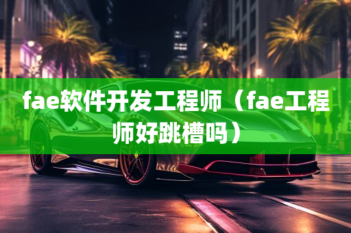 fae软件开发工程师（fae工程师好跳槽吗）