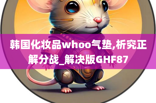 韩国化妆品whoo气垫,析究正解分战_解决版GHF87