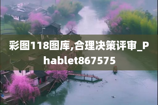 彩图118图库,合理决策评审_Phablet867575