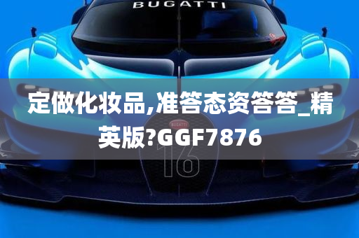 定做化妆品,准答态资答答_精英版?GGF7876