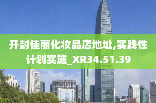 开封佳丽化妆品店地址,实践性计划实施_XR34.51.39