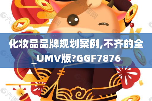 化妆品品牌规划案例,不齐的全_UMV版?GGF7876