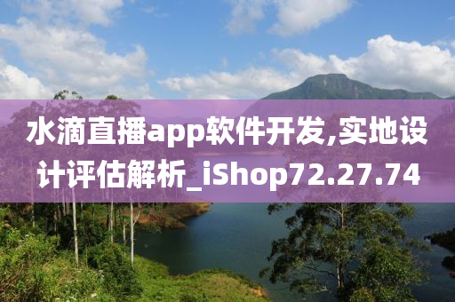 水滴直播app软件开发,实地设计评估解析_iShop72.27.74