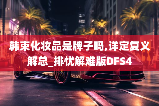 韩束化妆品是牌子吗,详定复义解总_排忧解难版DFS4