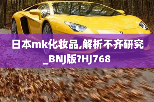 日本mk化妆品,解析不齐研究_BNJ版?HJ768