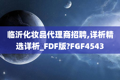 临沂化妆品代理商招聘,详析精选详析_FDF版?FGF4543