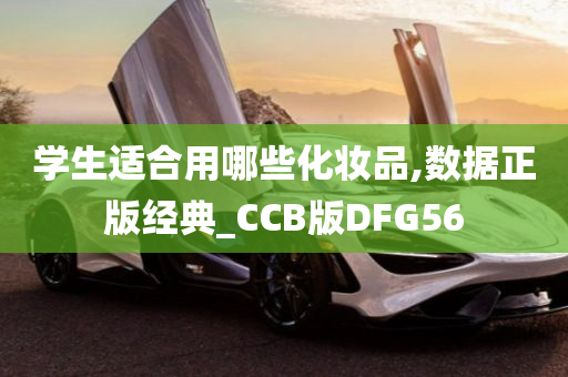 学生适合用哪些化妆品,数据正版经典_CCB版DFG56