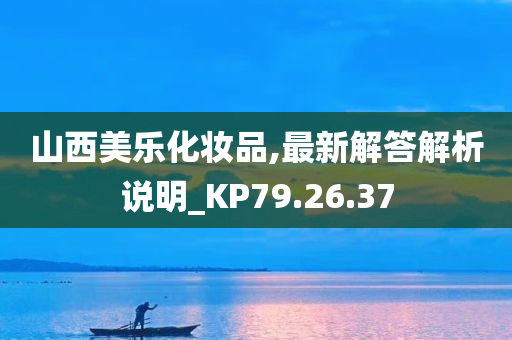 山西美乐化妆品,最新解答解析说明_KP79.26.37