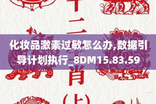 化妆品激素过敏怎么办,数据引导计划执行_8DM15.83.59