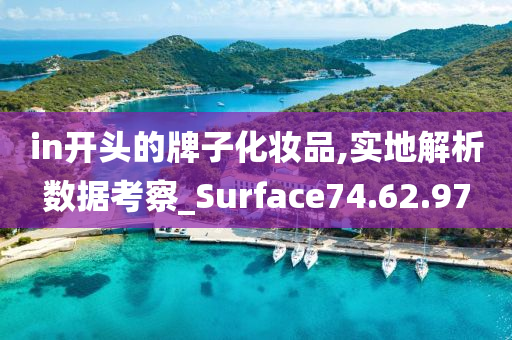 in开头的牌子化妆品,实地解析数据考察_Surface74.62.97